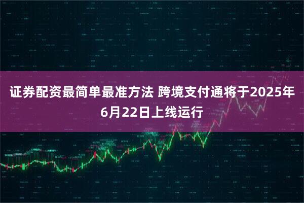证券配资最简单最准方法 跨境支付通将于2025年6月22日上线运行