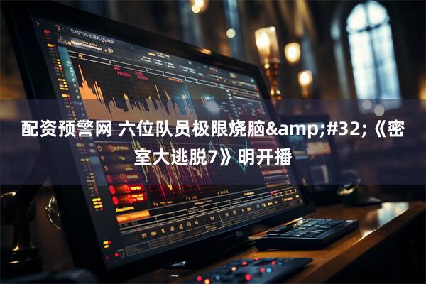 配资预警网 六位队员极限烧脑&#32;《密室大逃脱7》明开播