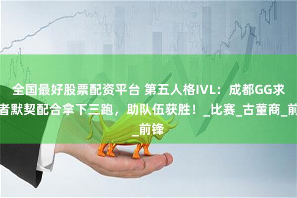 全国最好股票配资平台 第五人格IVL：成都GG求生者默契配合拿下三跑，助队伍获胜！_比赛_古董商_前锋