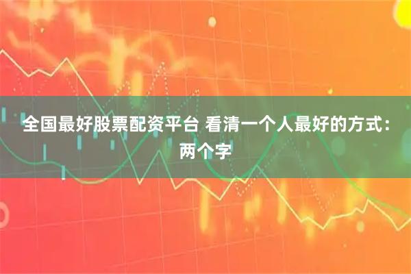 全国最好股票配资平台 看清一个人最好的方式：两个字
