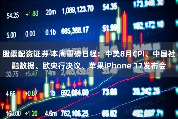 股票配资证券 本周重磅日程：中美8月CPI、中国社融数据、欧央行决议、苹果iPhone 17发布会