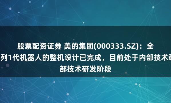 股票配资证券 美的集团(000333.SZ)：全人形X系列1代机器人的整机设计已完成，目前处于内部技术研发阶段
