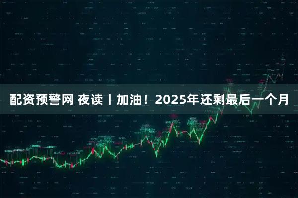 配资预警网 夜读丨加油！2025年还剩最后一个月