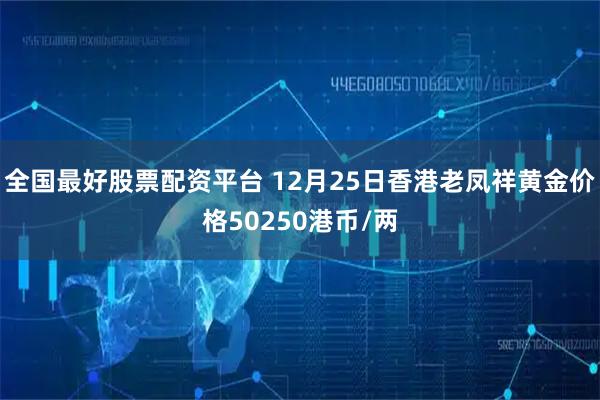 全国最好股票配资平台 12月25日香港老凤祥黄金价格50250港币/两