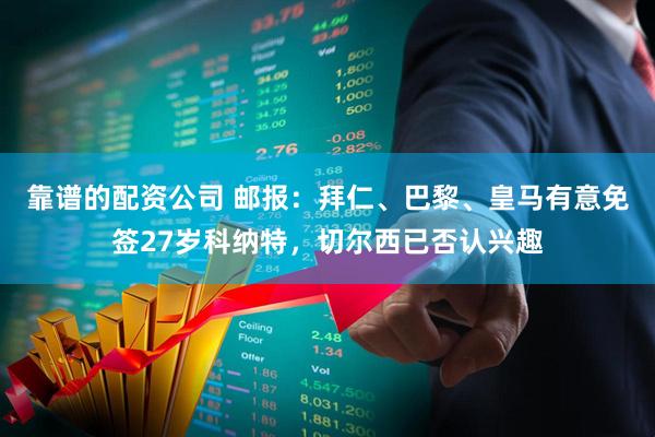 靠谱的配资公司 邮报：拜仁、巴黎、皇马有意免签27岁科纳特，切尔西已否认兴趣
